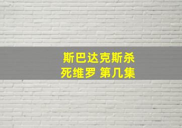 斯巴达克斯杀死维罗 第几集